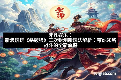 非凡娱乐：新浪玩玩《杀破狼》二次封测新玩法解析：带你领略战斗的全新震撼