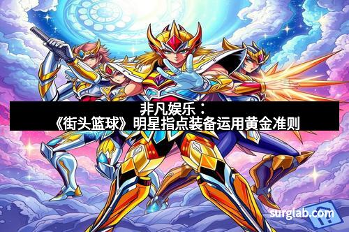 非凡娱乐：《街头篮球》明星指点装备运用黄金准则