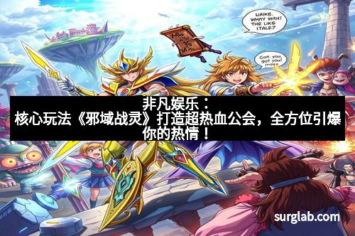 非凡娱乐：核心玩法《邪域战灵》打造超热血公会，全方位引爆你的热情！
