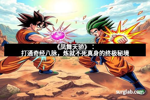 《凤舞天骄》：打通奇经八脉，炼就不死真身的终极秘境