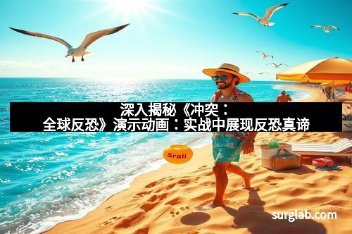 深入揭秘《冲突：全球反恐》演示动画：实战中展现反恐真谛